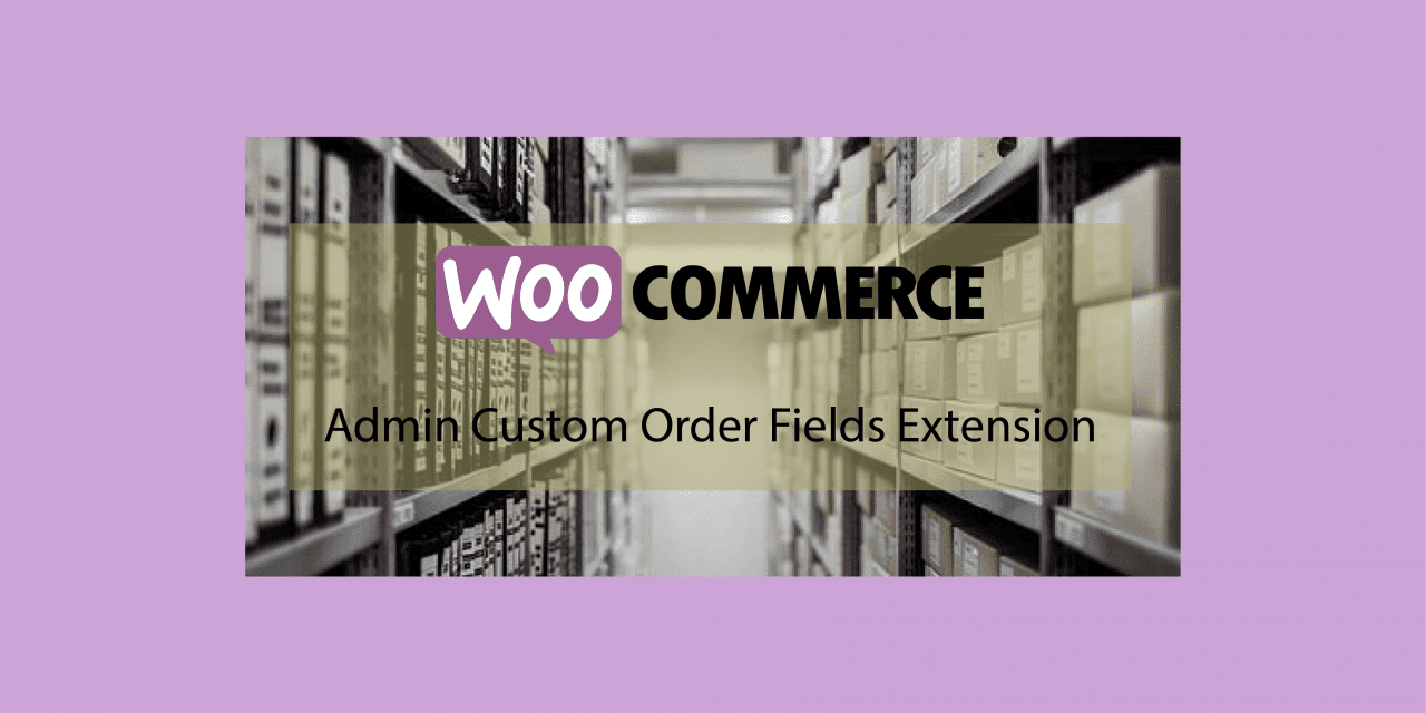 Plugin woocommerce Admin Custom Order Fields Extension – des champs personnalisés pour la gestion des commandes