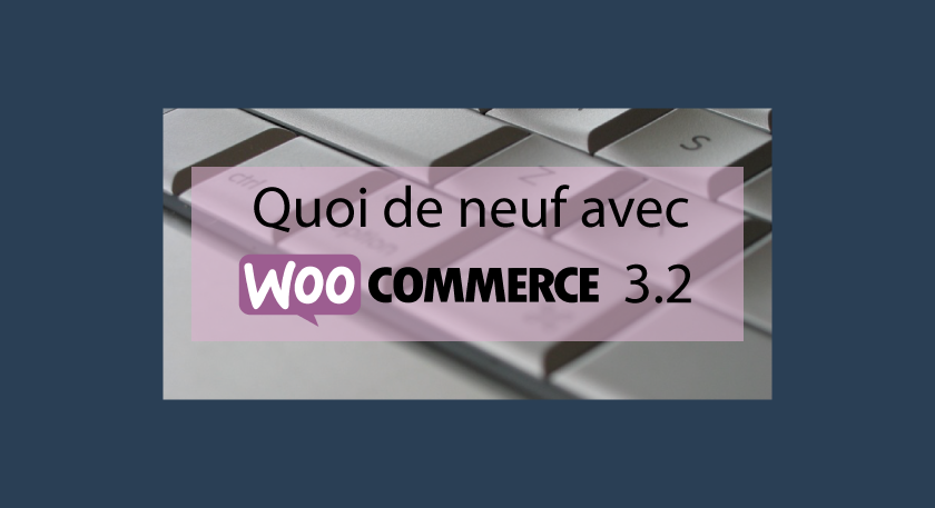 Quoi de neuf avec Woocommerce 3.2 : Amélioration des coupons et gestion des extensions