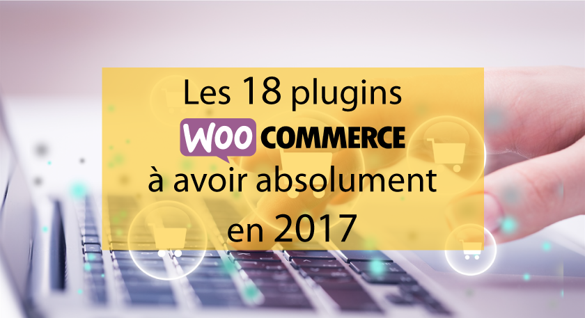 Les 18 plugins Woocommerce à avoir absolument en 2017