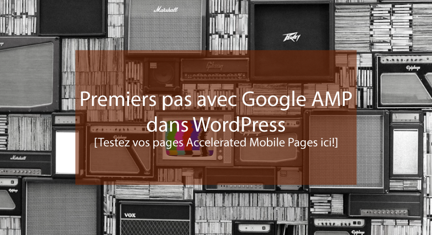 Premiers pas avec Google AMP dans WordPress
