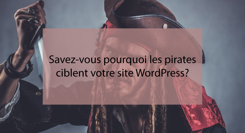 Savez-vous pourquoi les pirates ciblent votre site WordPress?