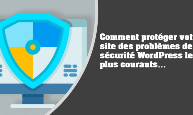 Comment protéger votre site des problèmes de sécurité WordPress les plus courants