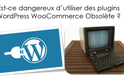 Est-ce dangereux d’utiliser des plugins WordPress WooCommerce Obsolète ?