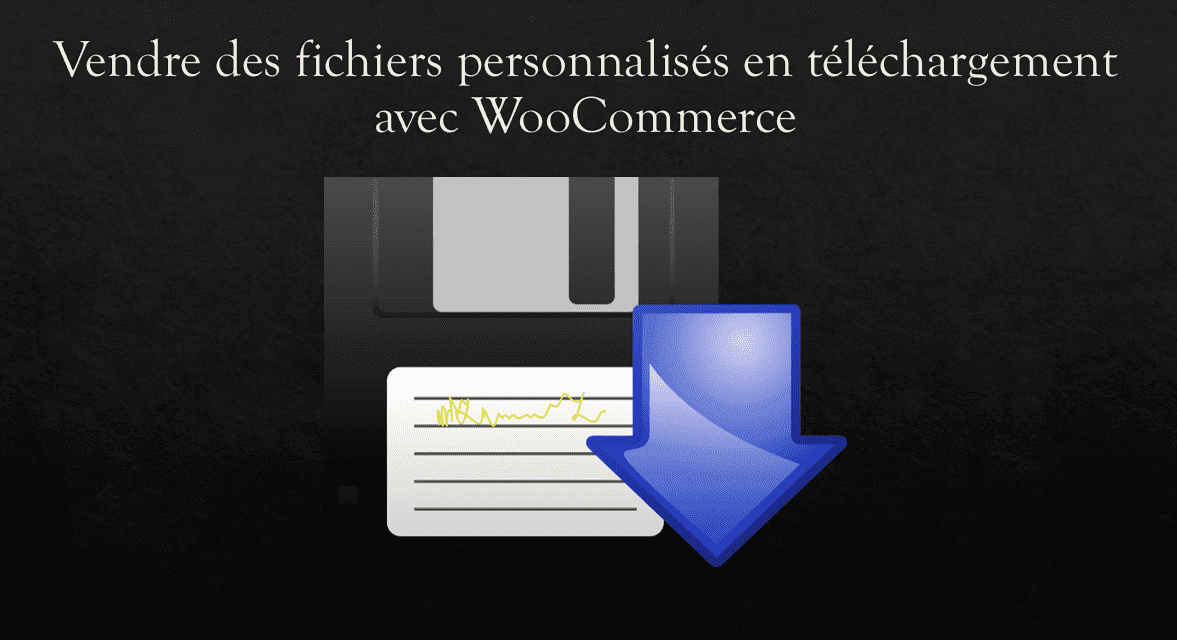 Vendre des fichiers personnalisés en téléchargement avec WooCommerce