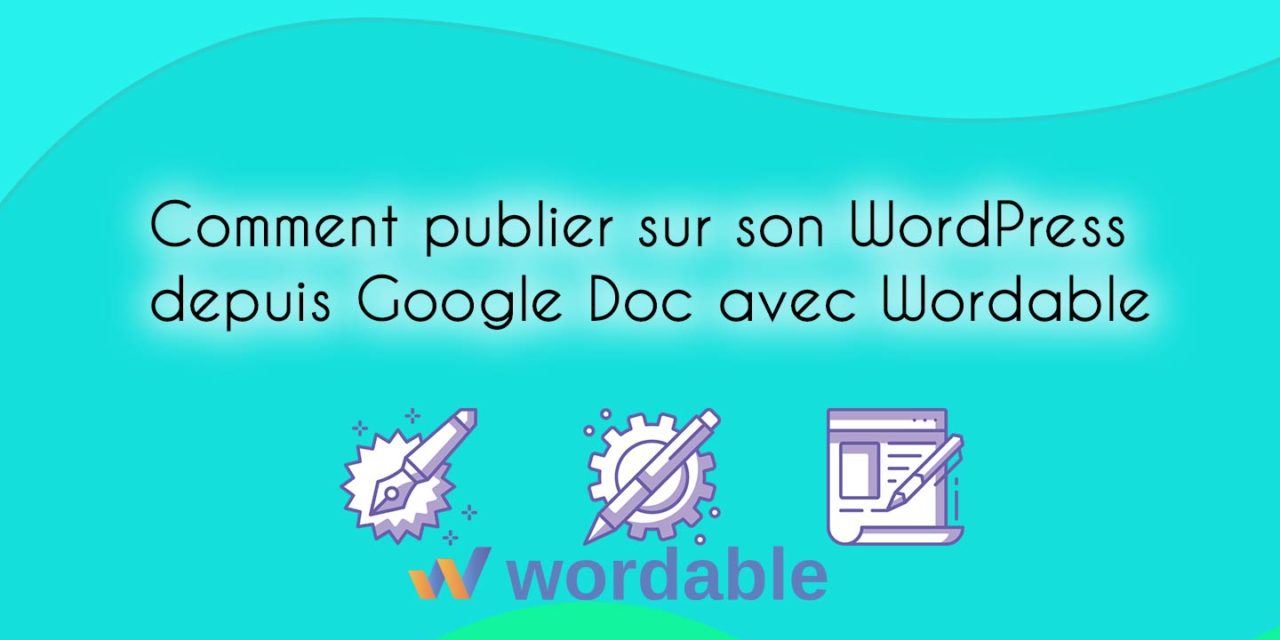Comment publier sur son WordPress depuis Google Doc avec Wordable