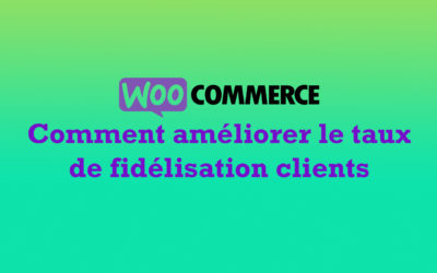 WooCommerce : Comment améliorer le taux de fidélisation clients