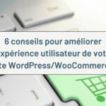 6 conseils pour améliorer l’expérience utilisateur de votre site WordPress/WooCommerce