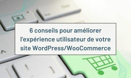 6 conseils pour améliorer l’expérience utilisateur de votre site WordPress/WooCommerce